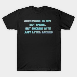 Adventure is not out there T-Shirt